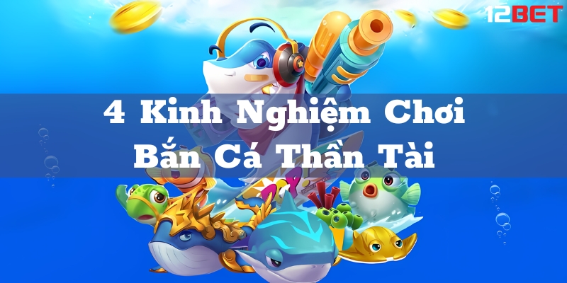 Bỏ túi 4 kinh nghiệm chơi bắn cá thần tài hiệu quả