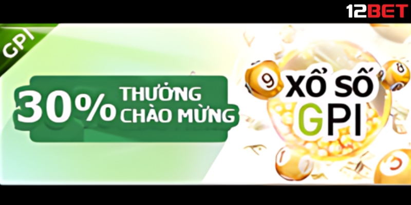 Khuyến Mãi 30% Thưởng Chào Mừng Xổ Số GPI Trên Xổ Số 12BET