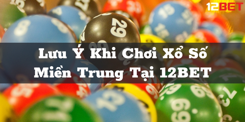 Lưu Ý Khi Chơi Xổ Số Miền Trung Tại Nhà Cái 12BET